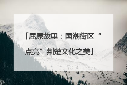 屈原故里：国潮街区“点亮”荆楚文化之美