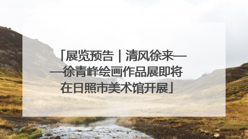 展览预告｜清风徐来——徐青峰绘画作品展即将在日照市美术馆开展