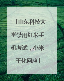 山东科技大学禁用红米手机考试，小米王化回应
