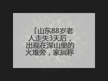 山东88岁老人走失3天后，出现在深山里的火堆旁，家属称老人已无大碍