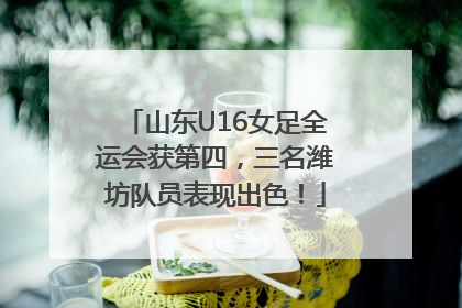山东U16女足全运会获第四，三名潍坊队员表现出色！