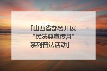 山西省部署开展“民法典宣传月”系列普法活动