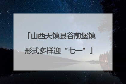 山西天镇县谷前堡镇 形式多样迎“七一”