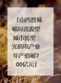山西晋城破局资源型城市转型：光机电产业年产值破700亿元