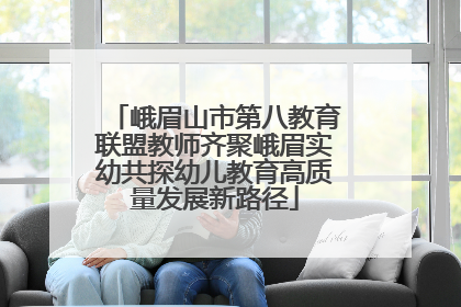峨眉山市第八教育联盟教师齐聚峨眉实幼共探幼儿教育高质量发展新路径