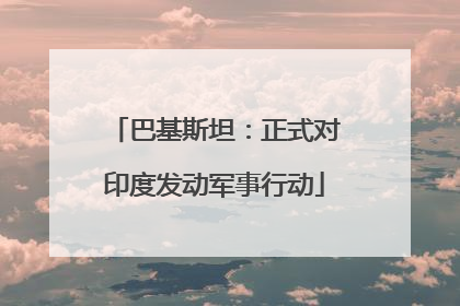 巴基斯坦：正式对印度发动军事行动