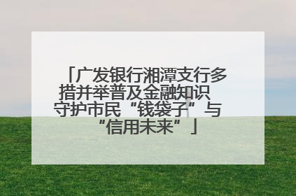 广发银行湘潭支行多措并举普及金融知识 守护市民“钱袋子”与“信用未来”