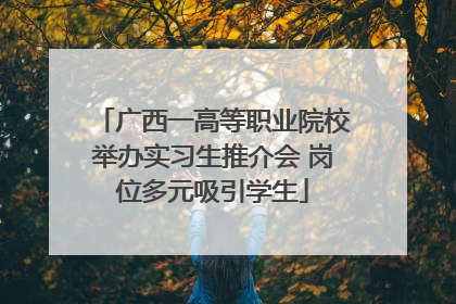 广西一高等职业院校举办实习生推介会 岗位多元吸引学生