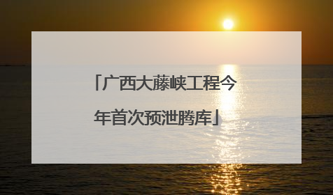 广西大藤峡工程今年首次预泄腾库