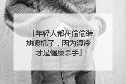 年轻人都在偷偷装地暖机了，因为湿冷才是健康杀手