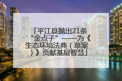 平江县抛出21条“金点子”——为《生态环境法典（草案）》贡献基层智慧