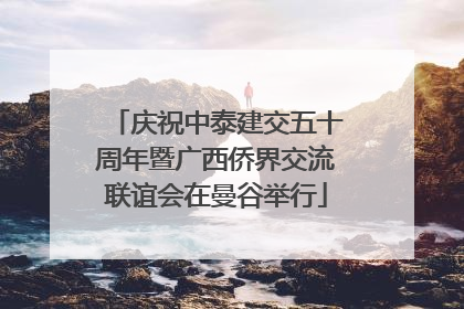 庆祝中泰建交五十周年暨广西侨界交流联谊会在曼谷举行