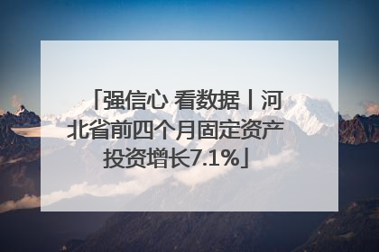 强信心 看数据丨河北省前四个月固定资产投资增长7.1%