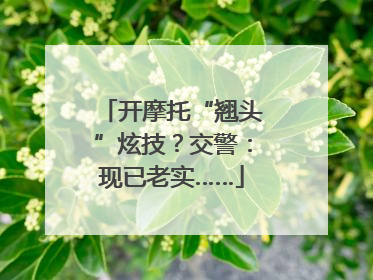 开摩托“翘头”炫技？交警：现已老实……