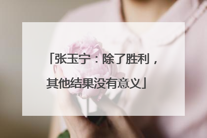 张玉宁：除了胜利，其他结果没有意义