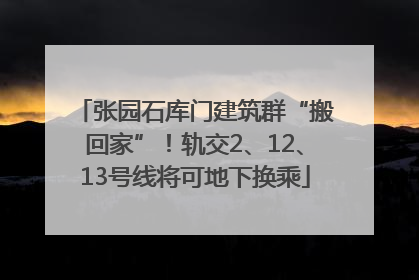 张园石库门建筑群“搬回家”！轨交2、12、13号线将可地下换乘