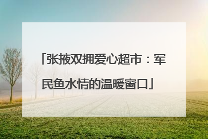 张掖双拥爱心超市：军民鱼水情的温暖窗口