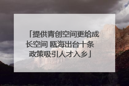 提供青创空间更给成长空间 瓯海出台十条政策吸引人才入乡