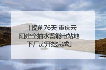 提前76天 重庆云阳建全抽水蓄能电站地下厂房开挖完成