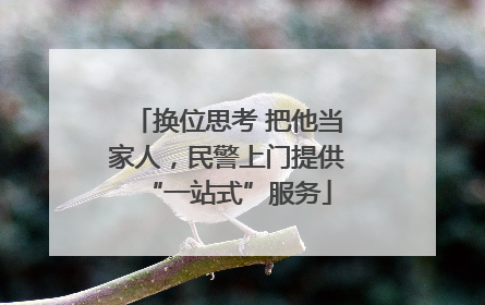 换位思考 把他当家人，民警上门提供“一站式”服务