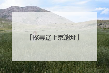 探寻辽上京遗址