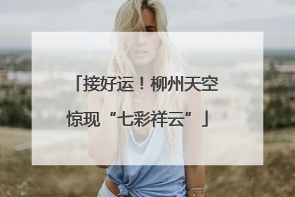 接好运！柳州天空惊现“七彩祥云”