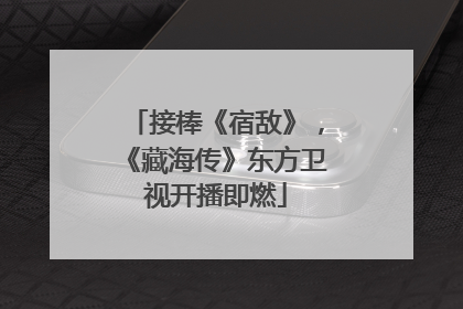 接棒《宿敌》，《藏海传》东方卫视开播即燃
