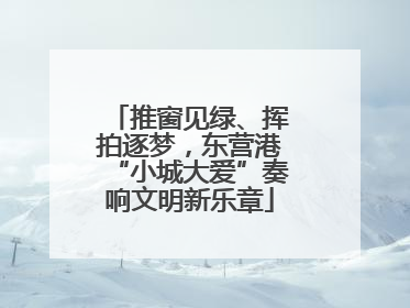 推窗见绿、挥拍逐梦，东营港“小城大爱”奏响文明新乐章
