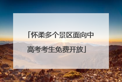 怀柔多个景区面向中高考考生免费开放
