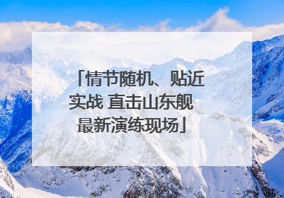 情节随机、贴近实战 直击山东舰最新演练现场