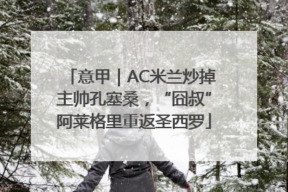 意甲｜AC米兰炒掉主帅孔塞桑，“囧叔”阿莱格里重返圣西罗