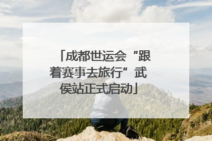 成都世运会“跟着赛事去旅行”武侯站正式启动