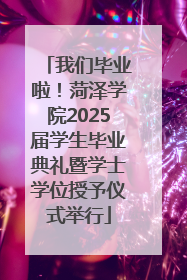 我们毕业啦！菏泽学院2025届学生毕业典礼暨学士学位授予仪式举行