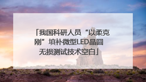 我国科研人员“以柔克刚”填补微型LED晶圆无损测试技术空白