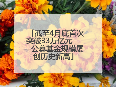 截至4月底首次突破33万亿元——公募基金规模屡创历史新高