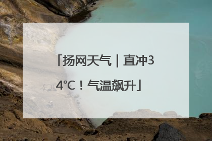 扬网天气｜直冲34℃！气温飙升