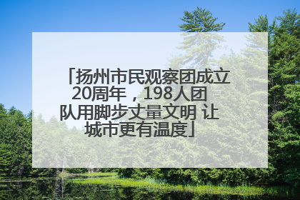 扬州市民观察团成立20周年，198人团队用脚步丈量文明 让城市更有温度
