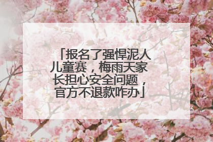 报名了强悍泥人儿童赛，梅雨天家长担心安全问题，官方不退款咋办