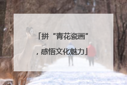 拼“青花瓷画”，感悟文化魅力