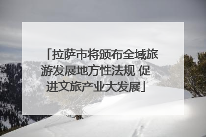 拉萨市将颁布全域旅游发展地方性法规 促进文旅产业大发展