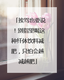挨骂也要说！别指望喝这种纤体饮料减肥，只怕会越减越肥