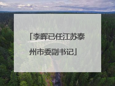 李晖已任江苏泰州市委副书记
