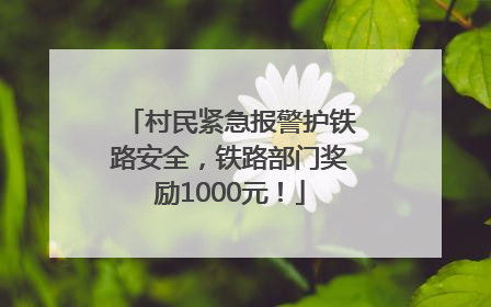 村民紧急报警护铁路安全，铁路部门奖励1000元！