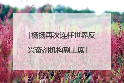 杨扬再次连任世界反兴奋剂机构副主席