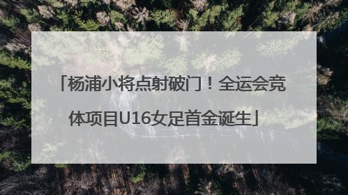 杨浦小将点射破门！全运会竞体项目U16女足首金诞生