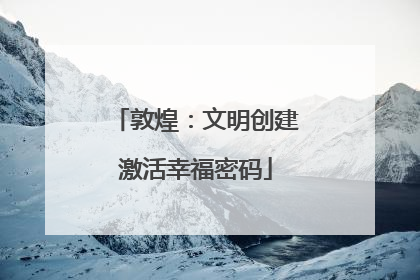 敦煌：文明创建激活幸福密码