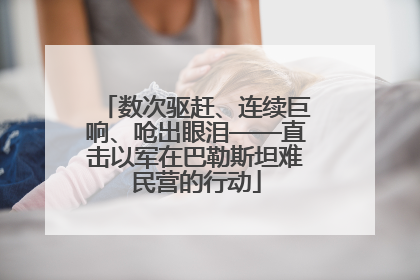 数次驱赶、连续巨响、呛出眼泪——直击以军在巴勒斯坦难民营的行动