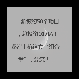新签约50个项目，总投资107亿！龙岩上杭这套“组合拳”，漂亮！