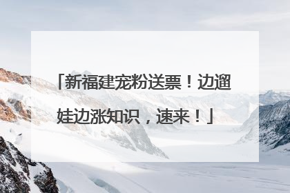 新福建宠粉送票！边遛娃边涨知识，速来！
