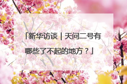 新华访谈｜天问二号有哪些了不起的地方？